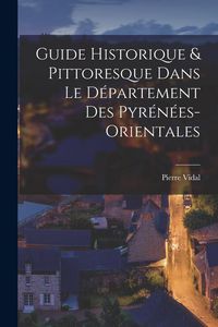 Produktbild: Guide Historique & Pittoresque Dans Le D&eacute;partement Des Pyr&eacute;n&eacute;es-Orientales