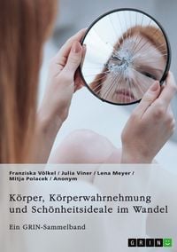 Produktbild: K&ouml;rper, K&ouml;rperwahrnehmung und Sch&ouml;nheitsideale im Wandel. Der K&ouml;rper und seine Bedeutung in gesellschaftlichen Debatten