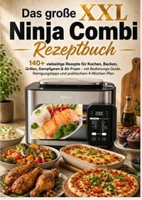 Produktbild: Das gro&szlig;e XXL Ninja Combi Rezeptbuch 140+ vielseitige Rezepte f&uuml;r Kochen, Backen, Grillen, Dampfgaren & Air Fryen