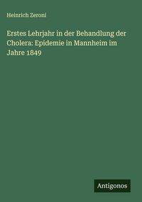 Produktbild: Erstes Lehrjahr in der Behandlung der Cholera: Epidemie in Mannheim im Jahre 1849