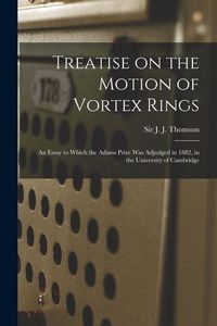 Produktbild: Treatise on the Motion of Vortex Rings; an Essay to Which the Adams Prize Was Adjudged in 1882, in the University of Cambridge