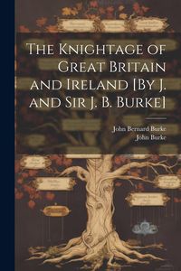 Produktbild: The Knightage of Great Britain and Ireland [By J. and Sir J. B. Burke]