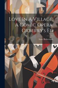Produktbild: Love In A Village, A Comic Opera. Oxberry's Ed