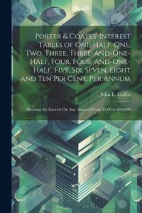 Produktbild: Porter & Coates' Interest Tables of One-Half, One, Two, Three, Three-And-One-Half, Four, Four-And-One-Half, Five, Six, Seven, Eight and Ten Per Cent.