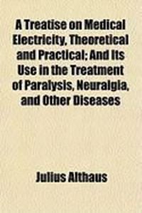 Produktbild: A Treatise on Medical Electricity, Theoretical and Practical; And Its Use in the Treatment of Paralysis, Neuralgia, and Other Diseases
