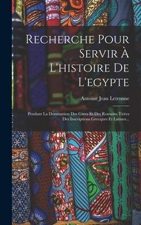 Produktbild: Recherche Pour Servir &Agrave; L'histoire De L'egypte: Pendant La Domination Des Grecs Et Des Romains Tir&eacute;es Des Inscriptions Grecques Et Latines...