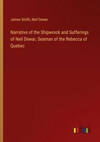 Produktbild: Narrative of the Shipwreck and Sufferings of Neil Dewar, Seaman of the Rebecca of Quebec