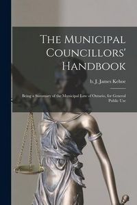 Produktbild: The Municipal Councillors' Handbook [microform]: Being a Summary of the Municipal Law of Ontario, for General Public Use