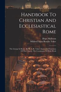 Produktbild: Handbook To Christian And Ecclesiastical Rome: The Liturgy In Rome. By M. A. R. Tuker. Feasts And Functions Of The Church. The Ceremonies Of Holy Week