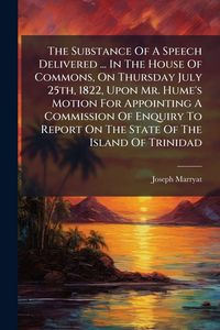 Produktbild: The Substance Of A Speech Delivered ... In The House Of Commons, On Thursday July 25th, 1822, Upon Mr. Hume's Motion For Appointing A Commission Of En