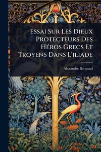 Produktbild: Essai Sur Les Dieux Protecteurs Des H&Atilde;(c)ros Grecs Et Troyens Dans L'iliade