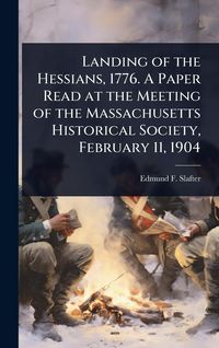 Produktbild: Landing of the Hessians, 1776. A Paper Read at the Meeting of the Massachusetts Historical Society, February 11, 1904