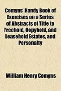 Produktbild: Comyns' Handy Book of Exercises on a Series of Abstracts of Title to Freehold, Copyhold, and Leasehold Estates, and Personalty