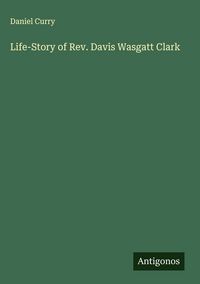 Produktbild: Life-Story of Rev. Davis Wasgatt Clark