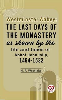 Produktbild: Westminster Abbey: The Last Days Of The Monastery As Shown By The Life And Times Of Abbot John Islip, 1464-1532
