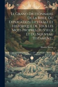 Produktbild: Le Grand Dictionnaire De La Bible, Ou Explication Litt&eacute;rale Et Historique De Tous Les Mots Propres Du Vieux Et Du Nouveau Testament...