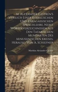 Produktbild: M. Alexander Castr&eacute;n'S Versuch Einer Koibalischen Und Karagassischen Sprachlehre, Nebst W&ouml;rterverzeichnissen Aus Den Tatarischen Mundarten Des Minussi