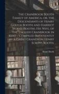 Produktbild: The Cranbrook Booth Family of America, or, the Descendants of Henry Gough Booth and Harriot Wood (Booth), His Wife, of the English Cranbrook in Kent / Compiled Impatiently by a Great Grandson Henry Scripps Booth.