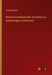 Produktbild: Moderne Eisenbahnpolitik: Ein Beitrag zur Verkehrsfrage in Oesterreich