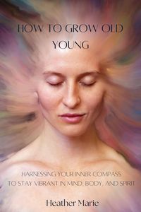 Produktbild: How to Grow Old Young: Harnessing your inner compass to stay vibrant in mind, body and spirit