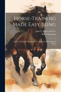 Produktbild: Horse-Training Made Easy Being: A New and Practical System of Teaching and Educating the Horse