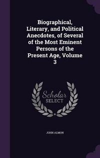 Produktbild: Biographical, Literary, and Political Anecdotes, of Several of the Most Eminent Persons of the Present Age, Volume 3