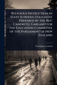 Produktbild: Religious Instruction in State Schools; Statement Prepared by the Rev. Canon D.J. Garland for the Education Committee of the Parliament of New Zealand