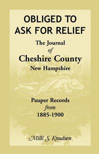Produktbild: Obliged to Ask for Relief, the Journal of Cheshire County, New Hampshire Pauper Records from 1885-1900