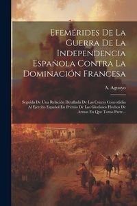 Produktbild: Efem&eacute;rides De La Guerra De La Independencia Espa&ntilde;ola Contra La Dominaci&oacute;n Francesa: Seguida De Una Relaci&oacute;n Detallada De Las Cruces Concedidas Al Ejer