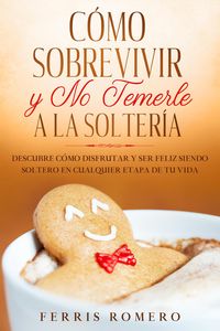 Produktbild: C&oacute;mo Sobrevivir y No Temerle a la Solter&iacute;a: Descubre C&oacute;mo Disfrutar y Ser Feliz Siendo Soltero en Cualquier Etapa de tu Vida