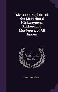Produktbild: Lives and Exploits of the Most Noted Highwaymen, Robbers and Murderers, of All Nations,