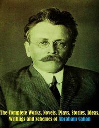 Produktbild: The Complete Works, Novels, Plays, Stories, Ideas, Writings and Schemes of Abraham Cahan