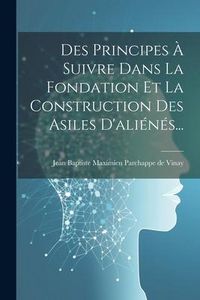 Produktbild: Des Principes &Agrave; Suivre Dans La Fondation Et La Construction Des Asiles D'ali&eacute;n&eacute;s...