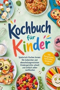 Produktbild: Kochbuch f&uuml;r Kinder - Spielerisch Kochen lernen: Die leckersten und abwechslungsreichsten Kindergerichte schnell und einfach selber nachkochen - inkl. Partyrezepten, Aufstrichen, Getr&auml;nken uvm.