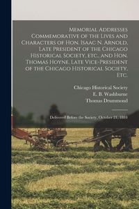 Produktbild: Memorial Addresses Commemorative of the Lives and Characters of Hon. Isaac N. Arnold, Late President of the Chicago Historical Society, Etc., and Hon.