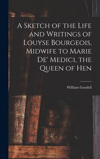 Produktbild: A Sketch of the Life and Writings of Louyse Bourgeois, Midwife to Marie de' Medici, the Queen of Hen