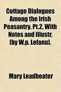 Produktbild: Cottage Dialogues Among the Irish Peasantry. PT.2, with Notes and Illustr. [By W.P. Lefanu].