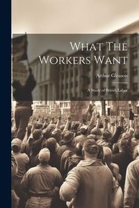 Produktbild: What The Workers Want: A Study of British Labor