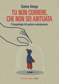 Produktbild: Tu non correre, che non sei abituata. Psicopatologia del genitore contemporaneo