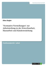 Produktbild: 'Normative Vorstellungen' zur Arbeitsteilung in der Erwerbsarbeit, Hausarbeit und Kindererziehung