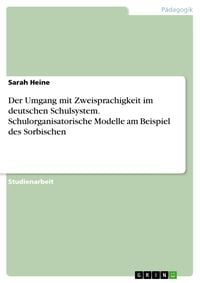 Produktbild: Der Umgang mit Zweisprachigkeit im deutschen Schulsystem. Schulorganisatorische Modelle am Beispiel des Sorbischen