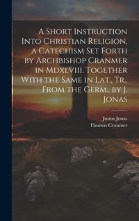 Produktbild: A Short Instruction Into Christian Religion, a Catechism Set Forth by Archbishop Cranmer in Mdxlviii. Together With the Same in Lat., Tr., From the Ge