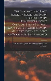 Produktbild: The San Antonio Fact Book ... a Book for Every Tourist, Every Homeseeker, Every Official, Every Business man, Every Teacher, Every Student, Every Resi