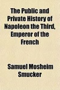 Produktbild: The Public and Private History of Napoleon the Third, Emperor of the French