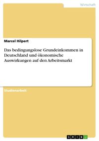 Produktbild: Das bedingungslose Grundeinkommen in Deutschland und &ouml;konomische Auswirkungen auf den Arbeitsmarkt