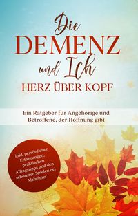 Produktbild: Die Demenz und Ich - Herz &uuml;ber Kopf: Ein Ratgeber f&uuml;r Angeh&ouml;rige und Betroffene, der Hoffnung gibt | inkl. pers&ouml;nlicher Erfahrungen, praktischen Alltagstipps und den sch&ouml;nsten Spielen bei Alzheimer
