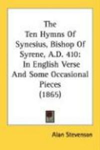 Produktbild: The Ten Hymns of Synesius, Bishop of Syrene, A.D. 410: In English Verse and Some Occasional Pieces (1865)