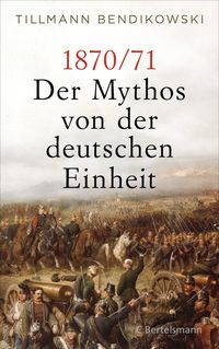 Bild vom Artikel 1870/71: Der Mythos von der deutschen Einheit vom Autor Tillmann Bendikowski