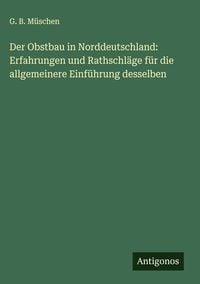 Produktbild: Der Obstbau in Norddeutschland: Erfahrungen und Rathschl&auml;ge f&uuml;r die allgemeinere Einf&uuml;hrung desselben