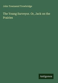 Produktbild: The Young Surveyor. Or, Jack on the Prairies